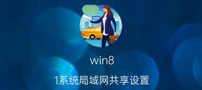 win8.1系统局域网共享设置 Win8.1系统局域网共享设置